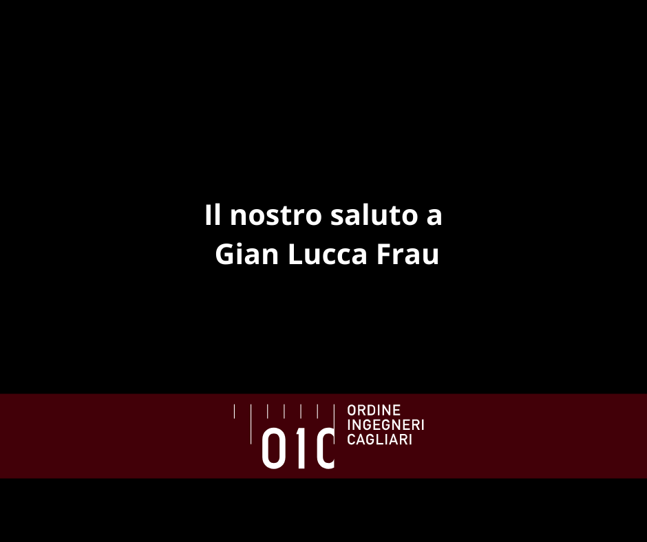 L’Ordine degli Ingegneri della Provincia di Cagliari, la Scuola di Formazione, il Centro Studi, l’Associazione ICS e tutta la governance ricordano Gian Lucca Frau